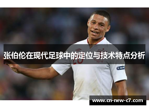 张伯伦在现代足球中的定位与技术特点分析