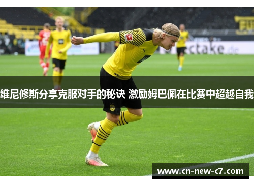 维尼修斯分享克服对手的秘诀 激励姆巴佩在比赛中超越自我