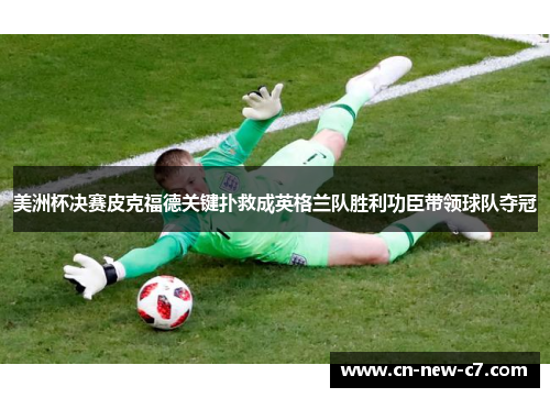 美洲杯决赛皮克福德关键扑救成英格兰队胜利功臣带领球队夺冠