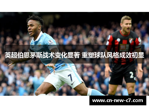 英超伯恩茅斯战术变化显著 重塑球队风格成效初显
