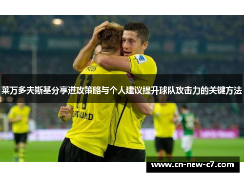 莱万多夫斯基分享进攻策略与个人建议提升球队攻击力的关键方法