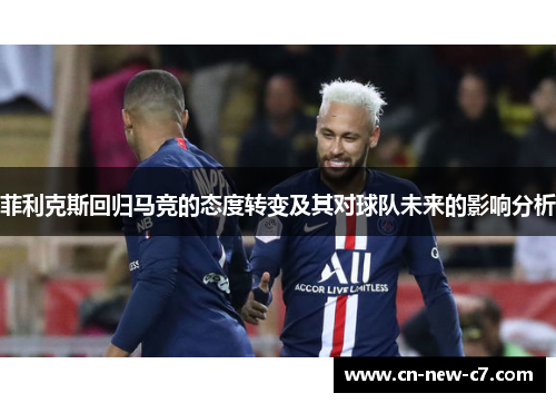 菲利克斯回归马竞的态度转变及其对球队未来的影响分析