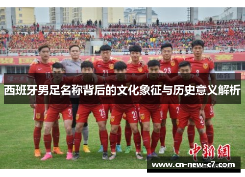 西班牙男足名称背后的文化象征与历史意义解析