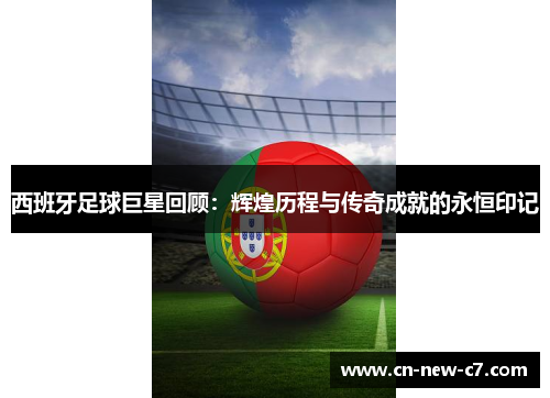 西班牙足球巨星回顾:辉煌历程与传奇成就的永恒印记 西班牙足球巨星回顾:辉煌历程与传奇成就的永恒印记