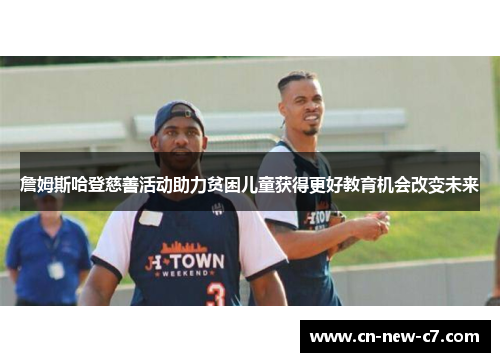 詹姆斯哈登慈善活动助力贫困儿童获得更好教育机会改变未来