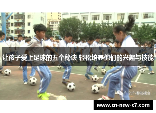 让孩子爱上足球的五个秘诀 轻松培养他们的兴趣与技能