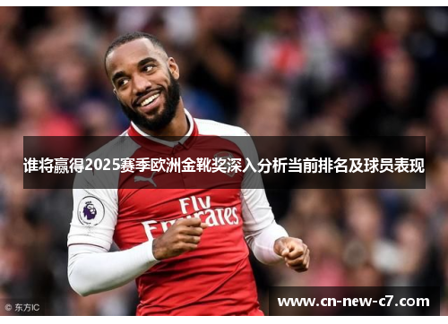 谁将赢得2025赛季欧洲金靴奖深入分析当前排名及球员表现