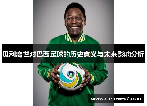 贝利离世对巴西足球的历史意义与未来影响分析