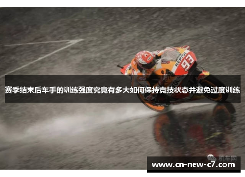 赛季结束后车手的训练强度究竟有多大如何保持竞技状态并避免过度训练