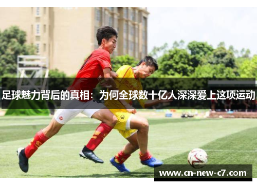 足球魅力背后的真相：为何全球数十亿人深深爱上这项运动