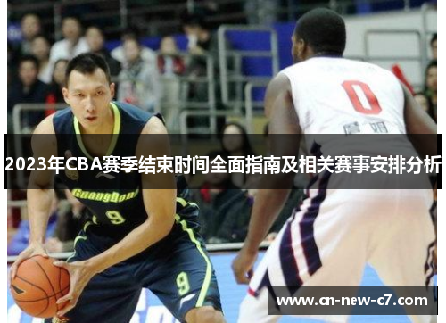 2023年CBA赛季结束时间全面指南及相关赛事安排分析