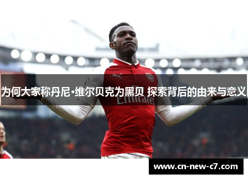 为何大家称丹尼·维尔贝克为黑贝 探索背后的由来与意义