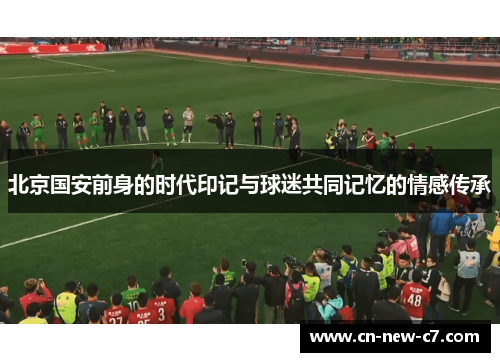 北京国安前身的时代印记与球迷共同记忆的情感传承
