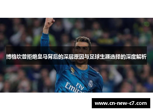 博格坎普拒绝皇马背后的深层原因与足球生涯选择的深度解析