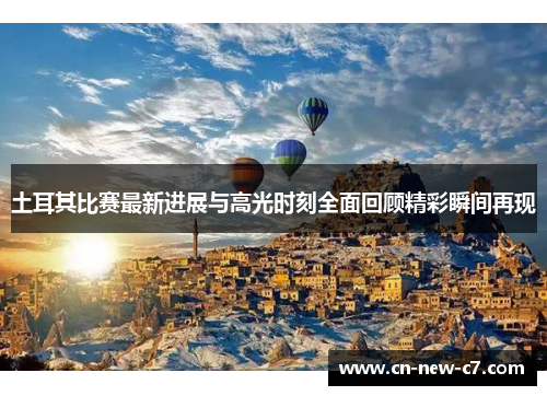 土耳其比赛最新进展与高光时刻全面回顾精彩瞬间再现