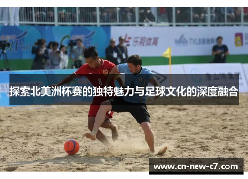 探索北美洲杯赛的独特魅力与足球文化的深度融合 探索北美洲杯赛的独特魅力与足球文化的深度融合