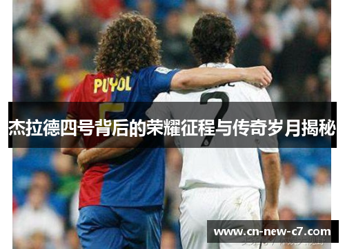 杰拉德四号背后的荣耀征程与传奇岁月揭秘