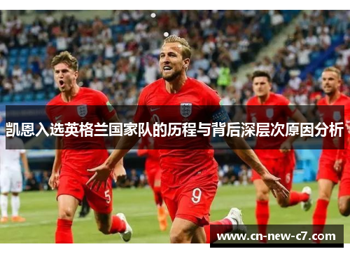 凯恩入选英格兰国家队的历程与背后深层次原因分析 凯恩入选英格兰国家队的历程与背后深层次原因分析