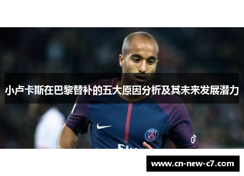 小卢卡斯在巴黎替补的五大原因分析及其未来发展潜力