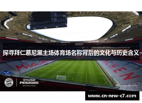 探寻拜仁慕尼黑主场体育场名称背后的文化与历史含义