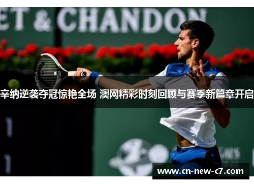 辛纳逆袭夺冠惊艳全场 澳网精彩时刻回顾与赛季新篇章开启