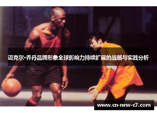 迈克尔·乔丹品牌形象全球影响力持续扩展的战略与实践分析