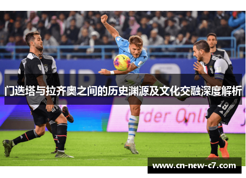 门迭塔与拉齐奥之间的历史渊源及文化交融深度解析