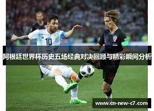 阿根廷世界杯历史五场经典对决回顾与精彩瞬间分析