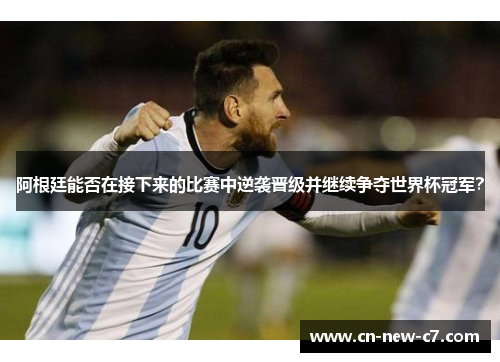 阿根廷能否在接下来的比赛中逆袭晋级并继续争夺世界杯冠军？