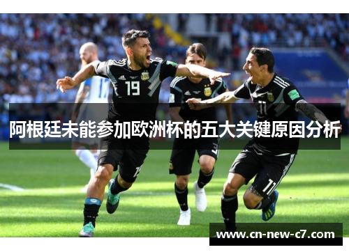 阿根廷未能参加欧洲杯的五大关键原因分析