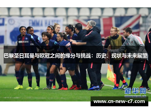 巴黎圣日耳曼与欧冠之间的缘分与挑战：历史、现状与未来展望