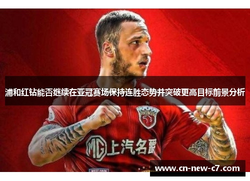 浦和红钻能否继续在亚冠赛场保持连胜态势并突破更高目标前景分析