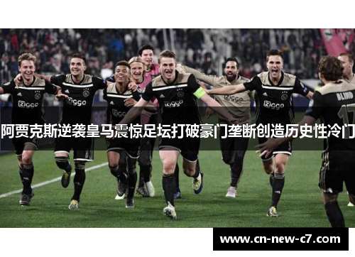 阿贾克斯逆袭皇马震惊足坛打破豪门垄断创造历史性冷门 阿贾克斯逆袭皇马震惊足坛打破豪门垄断创造历史性冷门