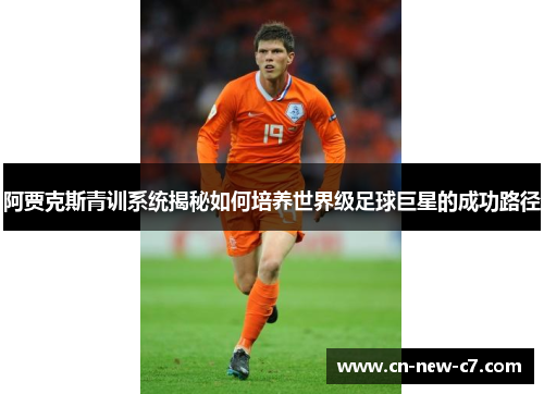 阿贾克斯青训系统揭秘如何培养世界级足球巨星的成功路径 阿贾克斯青训系统揭秘如何培养世界级足球巨星的成功路径