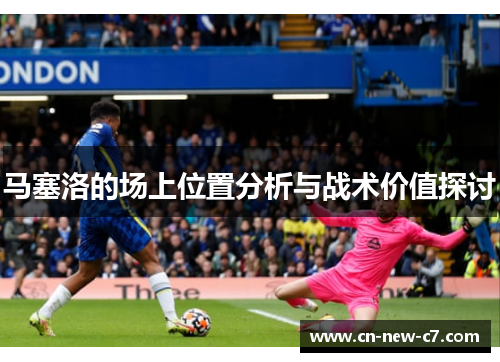 马塞洛的场上位置分析与战术价值探讨 马塞洛的场上位置分析与战术价值探讨