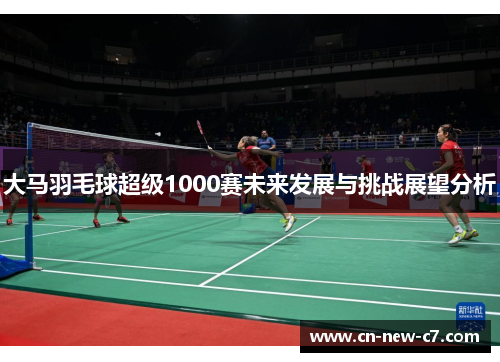 大马羽毛球超级1000赛未来发展与挑战展望分析