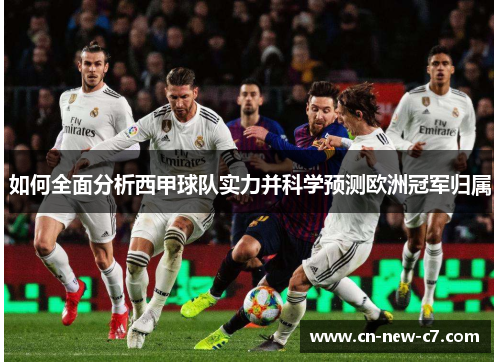 如何全面分析西甲球队实力并科学预测欧洲冠军归属