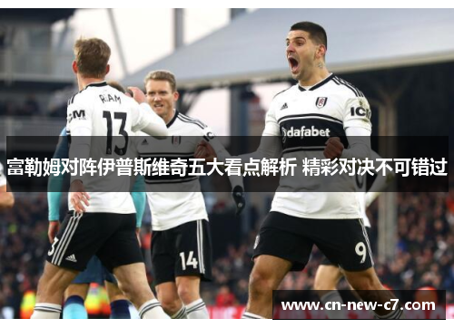 富勒姆对阵伊普斯维奇五大看点解析 精彩对决不可错过