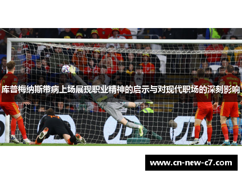 库普梅纳斯带病上场展现职业精神的启示与对现代职场的深刻影响