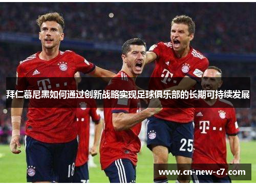 拜仁慕尼黑如何通过创新战略实现足球俱乐部的长期可持续发展 拜仁慕尼黑如何通过创新战略实现足球俱乐部的长期可持续发展