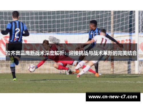 拉齐奥蓝鹰新战术深度解析:迎接挑战与战术革新的完美结合 拉齐奥蓝鹰新战术深度解析:迎接挑战与战术革新的完美结合