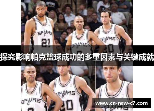 探究影响帕克篮球成功的多重因素与关键成就 探究影响帕克篮球成功的多重因素与关键成就