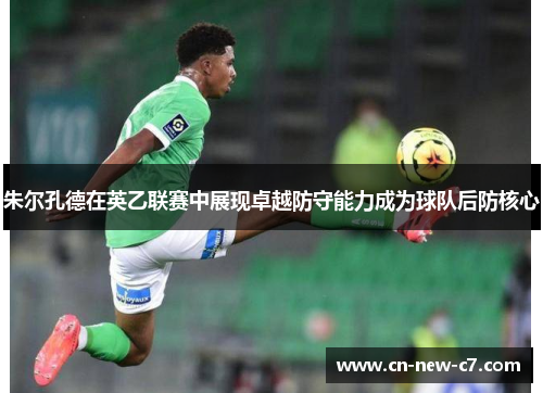朱尔孔德在英乙联赛中展现卓越防守能力成为球队后防核心 朱尔孔德在英乙联赛中展现卓越防守能力成为球队后防核心