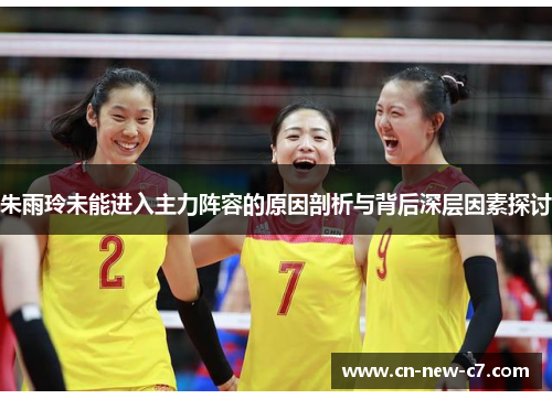 朱雨玲未能进入主力阵容的原因剖析与背后深层因素探讨