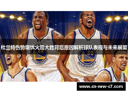 杜兰特伤势堪忧火箭大胜背后原因解析球队表现与未来展望