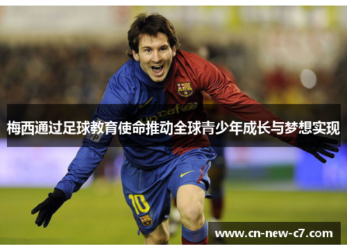 梅西通过足球教育使命推动全球青少年成长与梦想实现