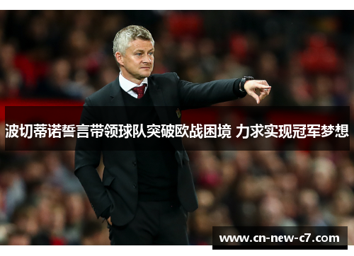 波切蒂诺誓言带领球队突破欧战困境 力求实现冠军梦想 波切蒂诺誓言带领球队突破欧战困境 力求实现冠军梦想