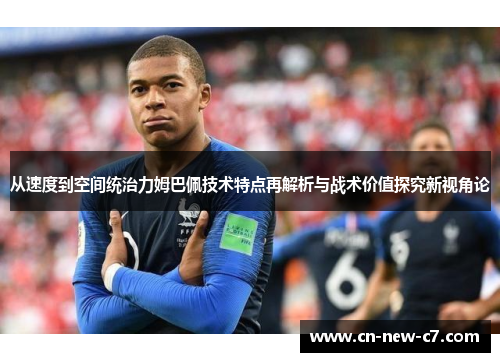从速度到空间统治力姆巴佩技术特点再解析与战术价值探究新视角论