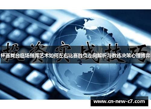 杯赛舞台临场指挥艺术如何左右比赛胜负走向解析与教练决策心理博弈 杯赛舞台临场指挥艺术如何左右比赛胜负走向解析与教练决策心理博弈