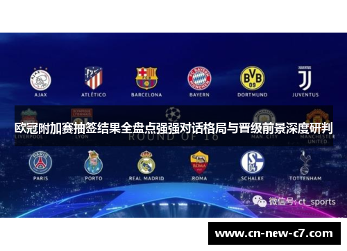 欧冠附加赛抽签结果全盘点强强对话格局与晋级前景深度研判